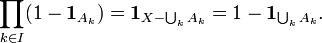  \prod_{k \in I} ( 1 - \mathbf{1}_{A_k}) = \mathbf{1}_{X - \bigcup_{k} A_k} = 1 - \mathbf{1}_{\bigcup_{k} A_k}.