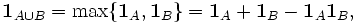 \mathbf{1}_{A\cup B} = \max\{{\mathbf{1}_A,\mathbf{1}_B}\} = \mathbf{1}_A + \mathbf{1}_B - \mathbf{1}_A \mathbf{1}_B,
